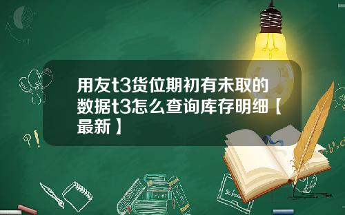 用友t3货位期初有未取的数据t3怎么查询库存明细【最新】