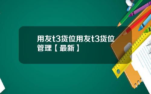 用友t3货位用友t3货位管理【最新】
