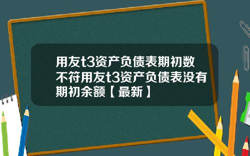 用友t3资产负债表期初数不符用友t3资产负债表没有期初余额【最新】