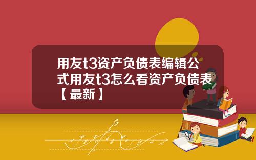用友t3资产负债表编辑公式用友t3怎么看资产负债表【最新】