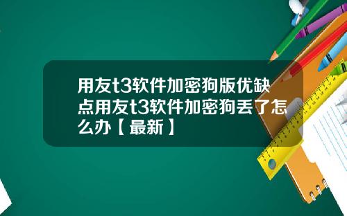 用友t3软件加密狗版优缺点用友t3软件加密狗丢了怎么办【最新】