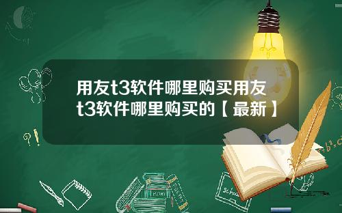 用友t3软件哪里购买用友t3软件哪里购买的【最新】