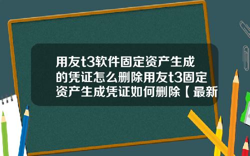 用友t3软件固定资产生成的凭证怎么删除用友t3固定资产生成凭证如何删除【最新】