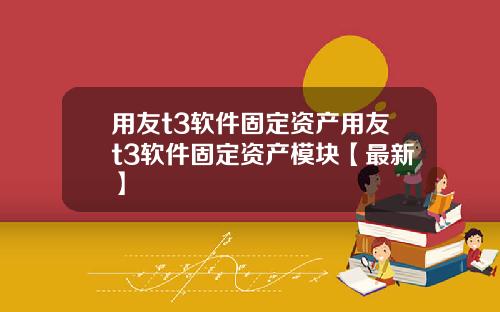 用友t3软件固定资产用友t3软件固定资产模块【最新】