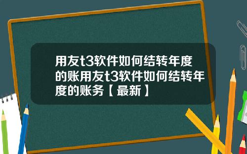 用友t3软件如何结转年度的账用友t3软件如何结转年度的账务【最新】