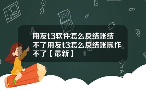 用友t3软件怎么反结账结不了用友t3怎么反结账操作不了【最新】