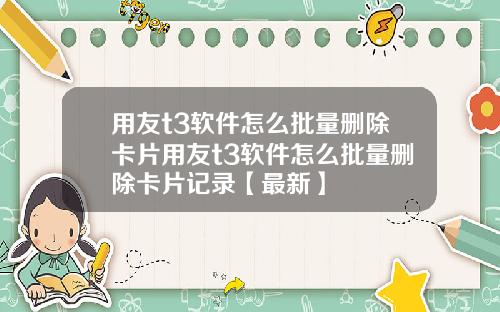 用友t3软件怎么批量删除卡片用友t3软件怎么批量删除卡片记录【最新】