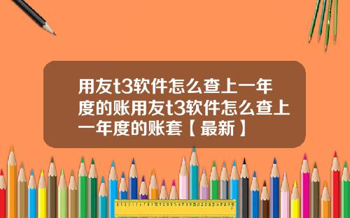 用友t3软件怎么查上一年度的账用友t3软件怎么查上一年度的账套【最新】