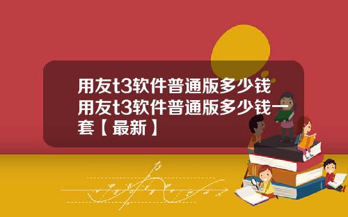用友t3软件普通版多少钱用友t3软件普通版多少钱一套【最新】