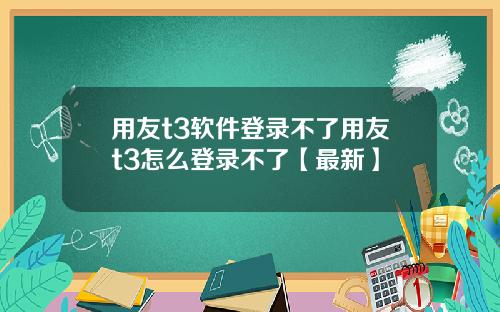 用友t3软件登录不了用友t3怎么登录不了【最新】