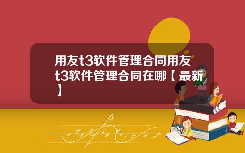 用友t3软件管理合同用友t3软件管理合同在哪【最新】