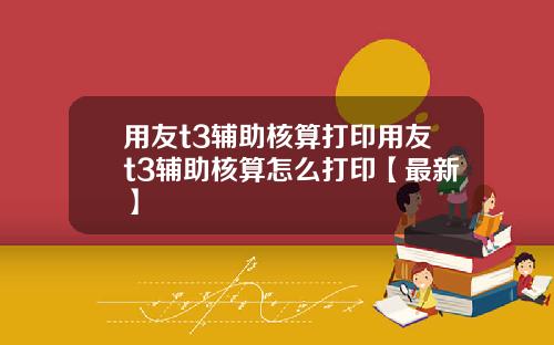 用友t3辅助核算打印用友t3辅助核算怎么打印【最新】