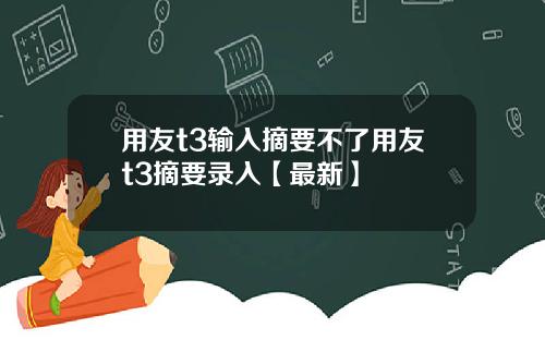 用友t3输入摘要不了用友t3摘要录入【最新】