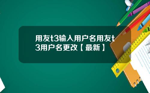 用友t3输入用户名用友t3用户名更改【最新】