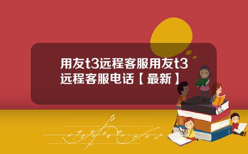 用友t3远程客服用友t3远程客服电话【最新】