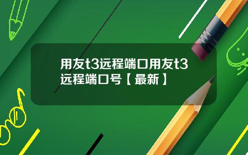 用友t3远程端口用友t3远程端口号【最新】