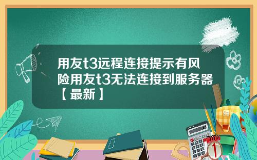 用友t3远程连接提示有风险用友t3无法连接到服务器【最新】