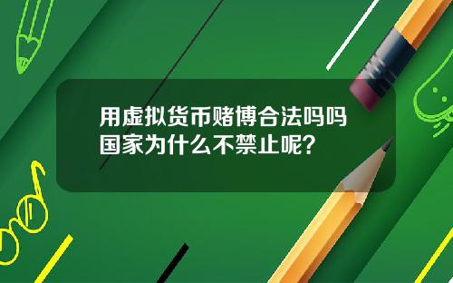 用虚拟货币赌博合法吗吗 国家为什么不禁止呢？
