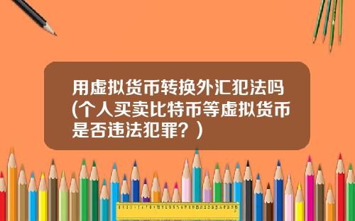 用虚拟货币转换外汇犯法吗(个人买卖比特币等虚拟货币是否违法犯罪？)