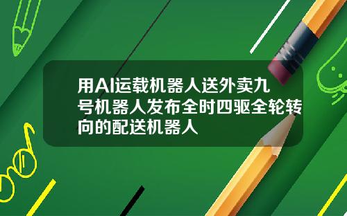用AI运载机器人送外卖九号机器人发布全时四驱全轮转向的配送机器人