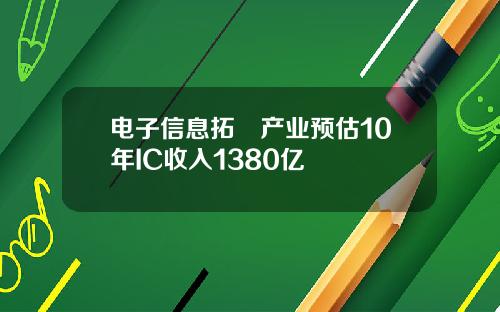 电子信息拓墣产业预估10年IC收入1380亿
