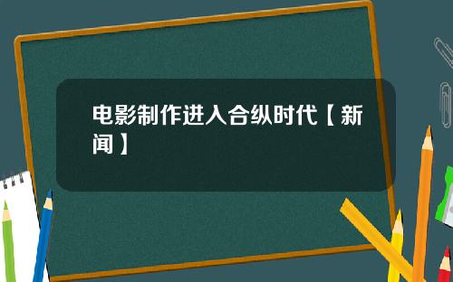 电影制作进入合纵时代【新闻】
