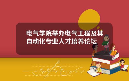 电气学院举办电气工程及其自动化专业人才培养论坛