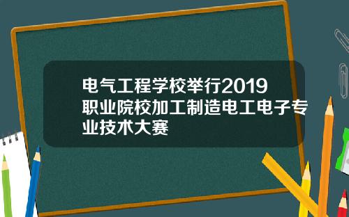 电气工程学校举行2019职业院校加工制造电工电子专业技术大赛