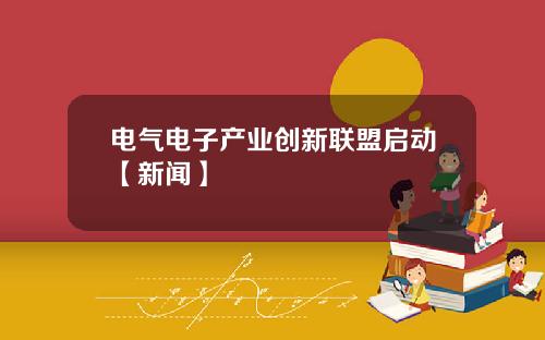 电气电子产业创新联盟启动【新闻】