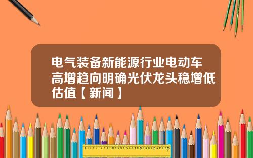 电气装备新能源行业电动车高增趋向明确光伏龙头稳增低估值【新闻】