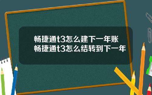 畅捷通t3怎么建下一年账畅捷通t3怎么结转到下一年