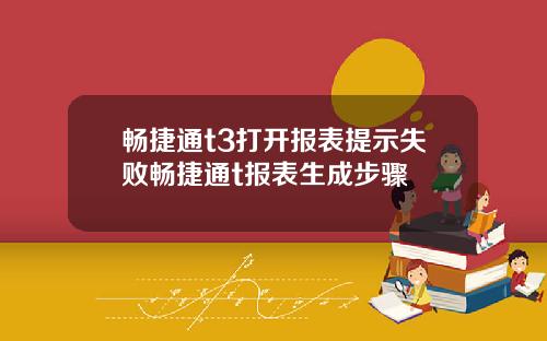 畅捷通t3打开报表提示失败畅捷通t报表生成步骤