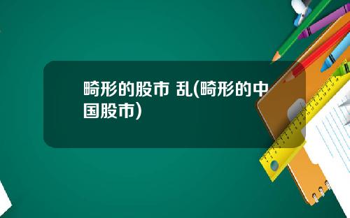 畸形的股市 乱(畸形的中国股市)