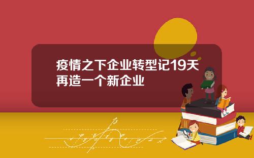 疫情之下企业转型记19天再造一个新企业