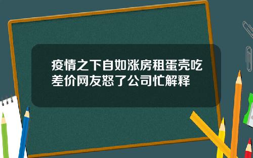 疫情之下自如涨房租蛋壳吃差价网友怒了公司忙解释
