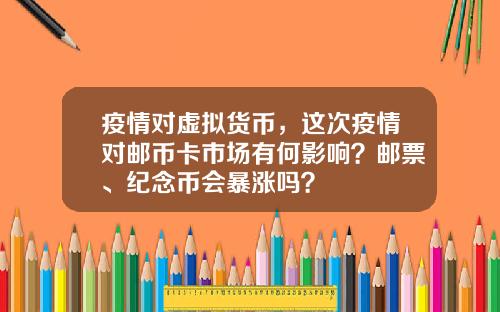 疫情对虚拟货币，这次疫情对邮币卡市场有何影响？邮票、纪念币会暴涨吗？