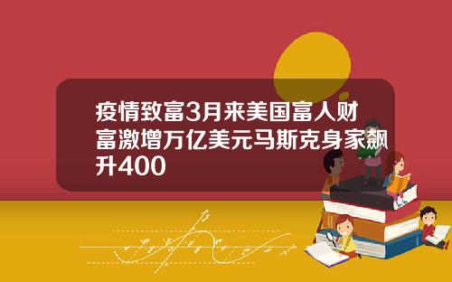 疫情致富3月来美国富人财富激增万亿美元马斯克身家飙升400