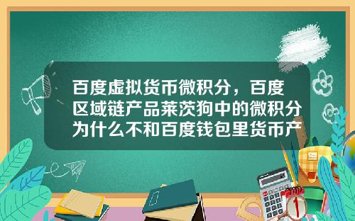 百度虚拟货币微积分，百度区域链产品莱茨狗中的微积分为什么不和百度钱包里货币产品挂钩？