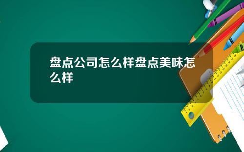 盘点公司怎么样盘点美味怎么样