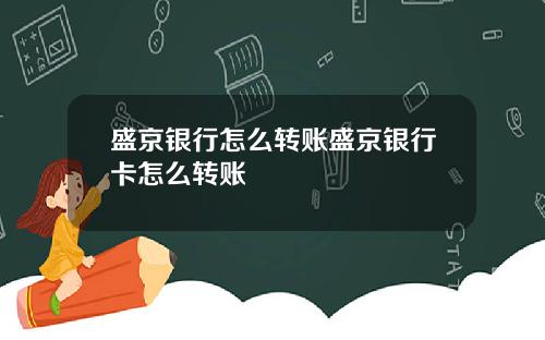 盛京银行怎么转账盛京银行卡怎么转账