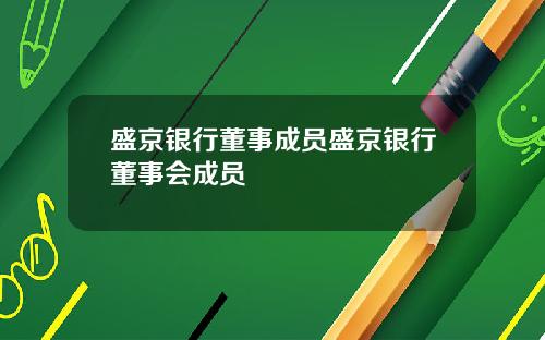 盛京银行董事成员盛京银行董事会成员