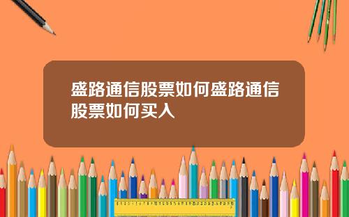 盛路通信股票如何盛路通信股票如何买入