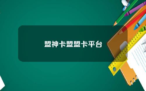 盟神卡盟盟卡平台