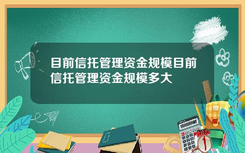目前信托管理资金规模目前信托管理资金规模多大