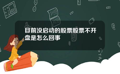 目前没启动的股票股票不开盘是怎么回事