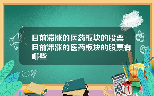 目前滞涨的医药板块的股票目前滞涨的医药板块的股票有哪些