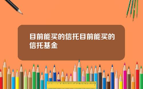 目前能买的信托目前能买的信托基金