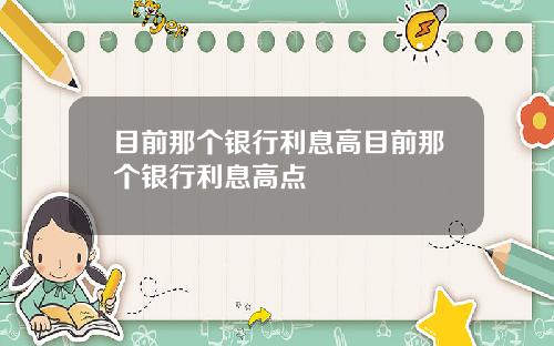 目前那个银行利息高目前那个银行利息高点