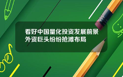 看好中国量化投资发展前景外资巨头纷纷抢滩布局