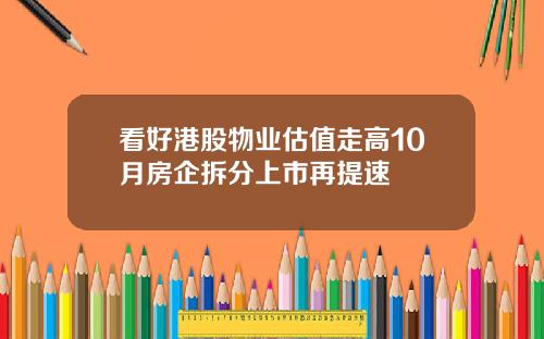 看好港股物业估值走高10月房企拆分上市再提速